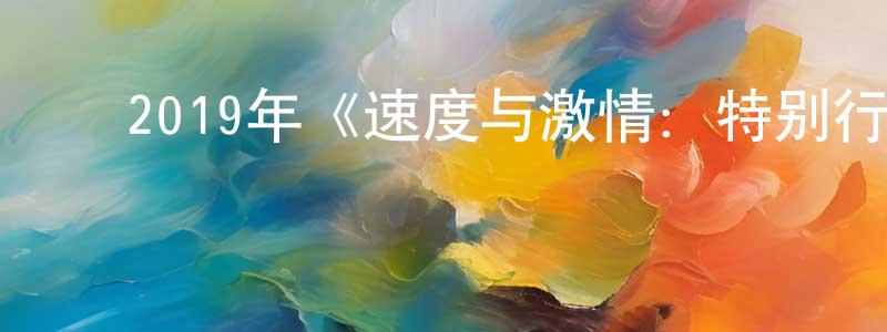曹如江的动漫综艺大全,2019年《速度与激情:特别行动》BD中英双字幕迅雷下载_电影天堂